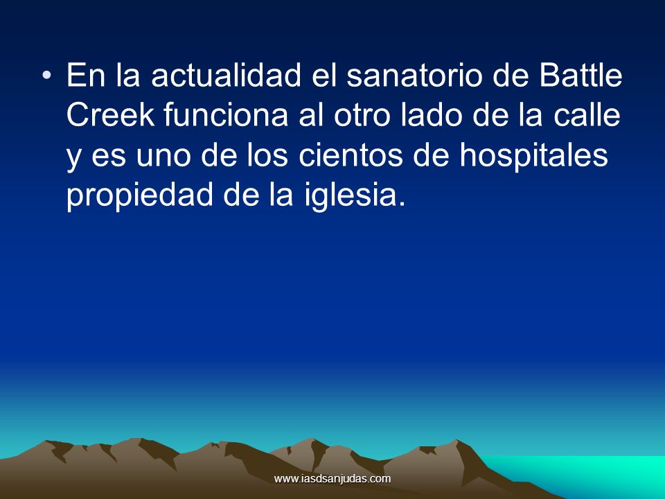 En la actualidad el sanatorio de Battle Creek funciona al otro lado de la calle y es uno de los cientos de hospitales propiedad de la iglesia.