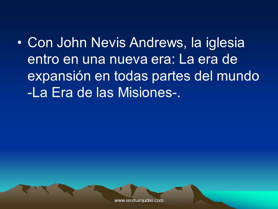 Con John Nevis Andrews, la iglesia entro en una nueva era: La era de expansión en todas partes del mundo -La Era de las Misiones-.