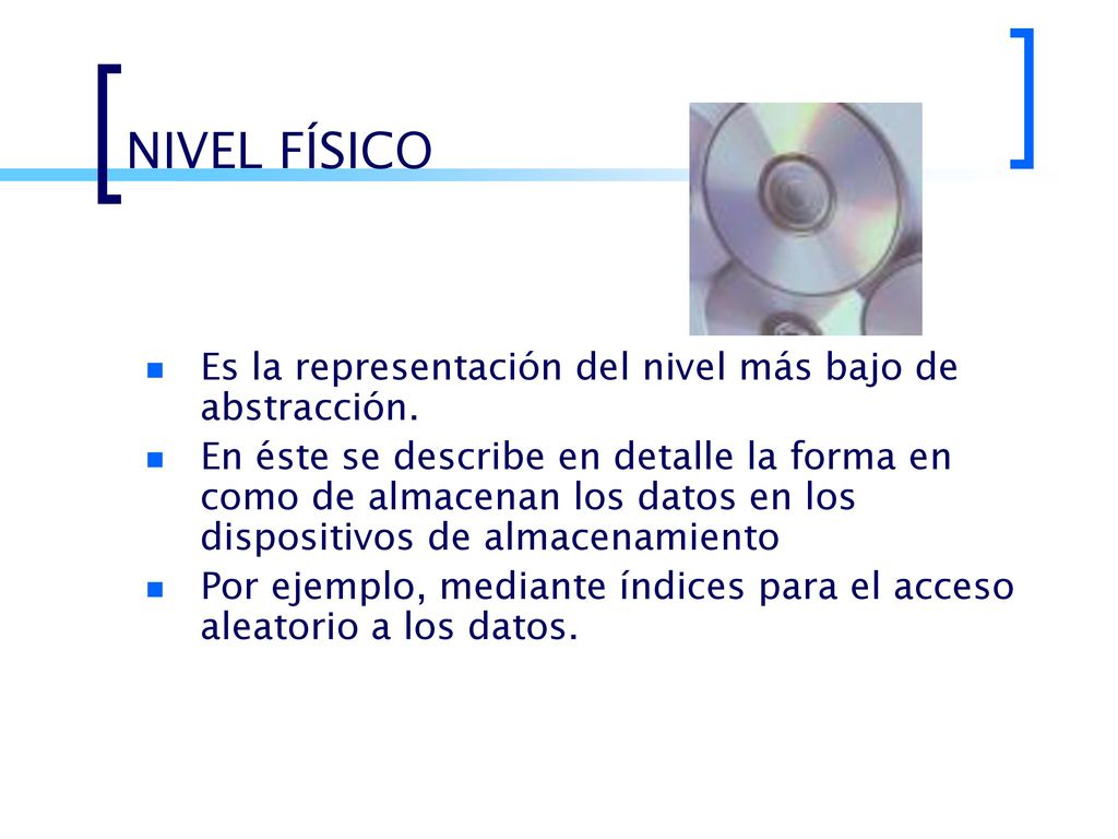 NIVEL FÍSICO Es la representación del nivel más bajo de abstracción.