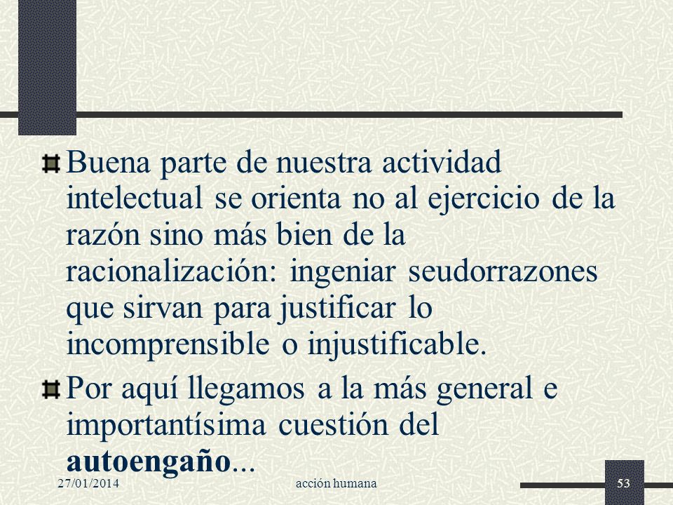 Buena parte de nuestra actividad intelectual se orienta no al ejercicio de la razón sino más bien de la racionalización: ingeniar seudorrazones que sirvan para justificar lo incomprensible o injustificable.