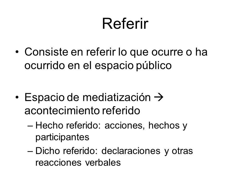 Referir Consiste en referir lo que ocurre o ha ocurrido en el espacio público. Espacio de mediatización  acontecimiento referido.