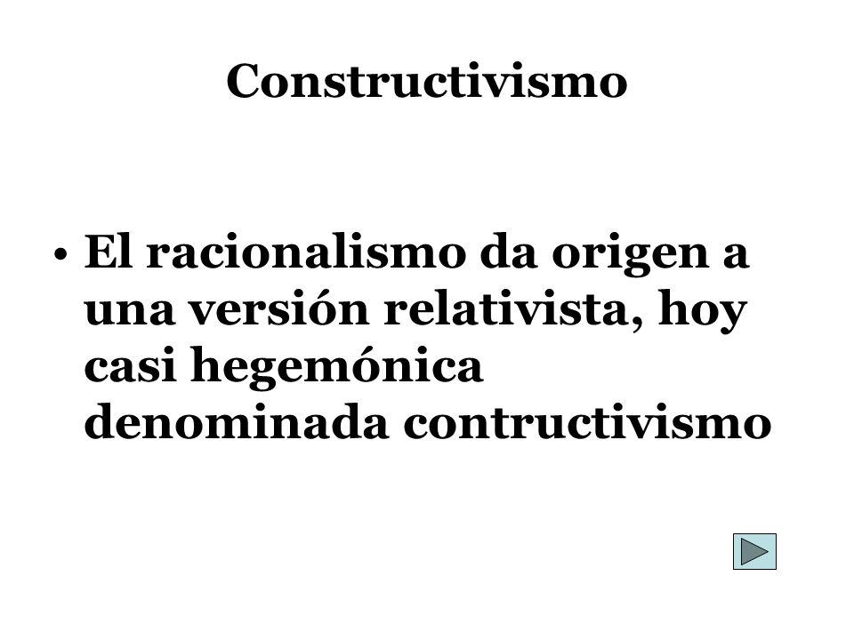 Constructivismo El racionalismo da origen a una versión relativista, hoy casi hegemónica denominada contructivismo.