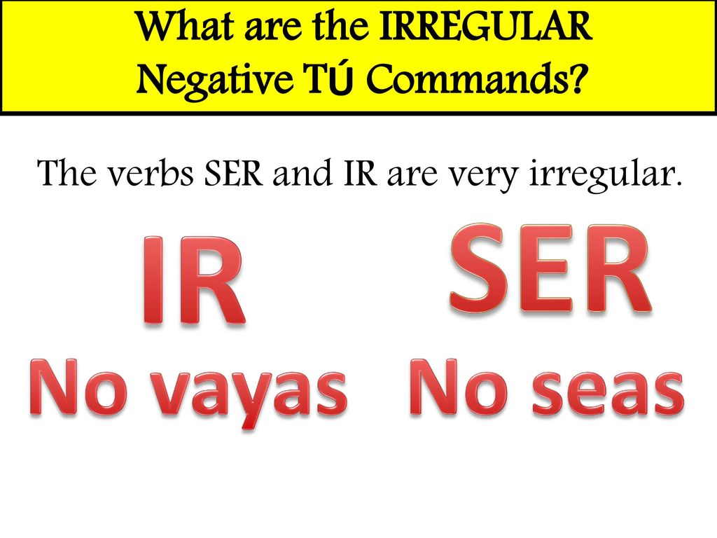 SER IR No vayas No seas What are the IRREGULAR Negative TÚ Commands