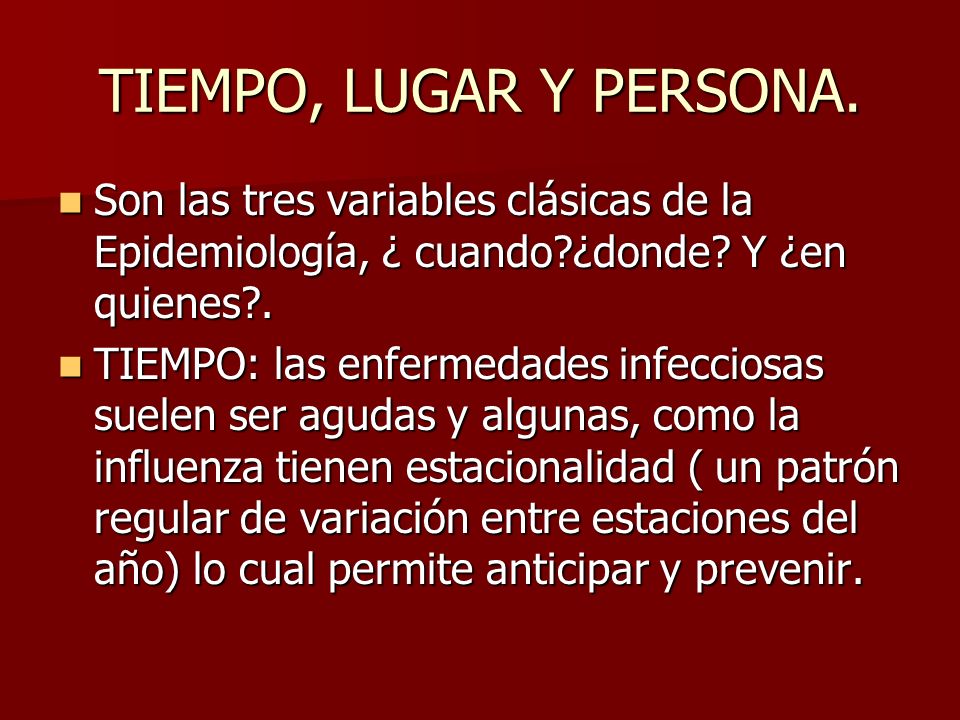 TIEMPO, LUGAR Y PERSONA. Son las tres variables clásicas de la Epidemiología, ¿ cuando ¿donde Y ¿en quienes .