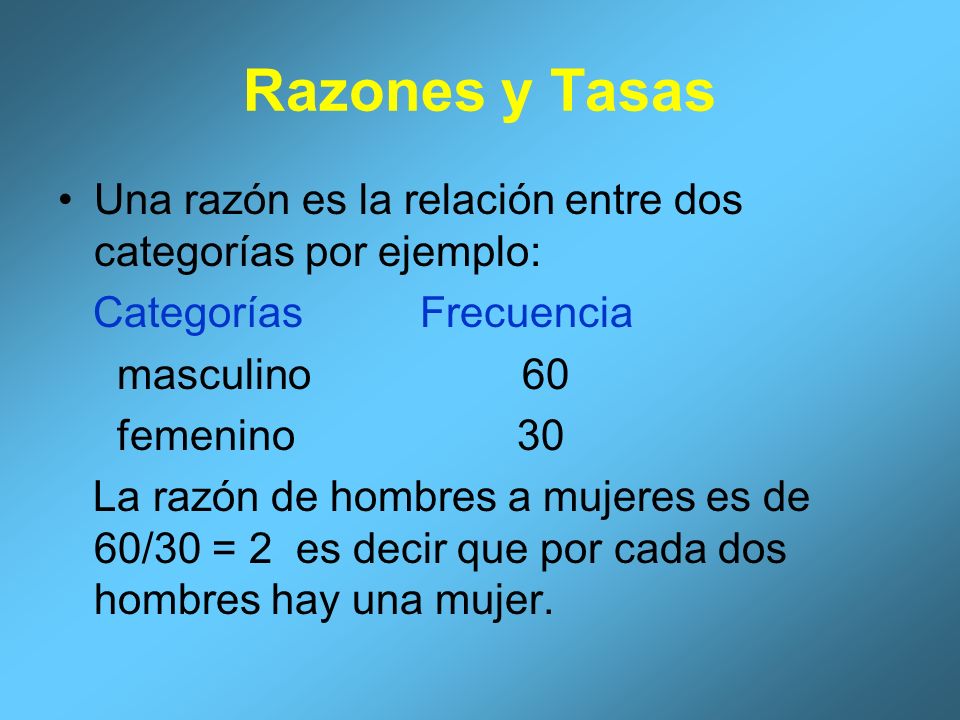 Razones y Tasas Una razón es la relación entre dos categorías por ejemplo: Categorías Frecuencia.