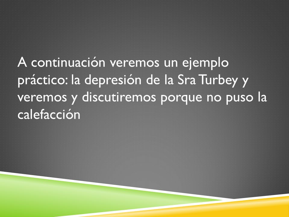 A continuación veremos un ejemplo práctico: la depresión de la Sra Turbey y veremos y discutiremos porque no puso la calefacción