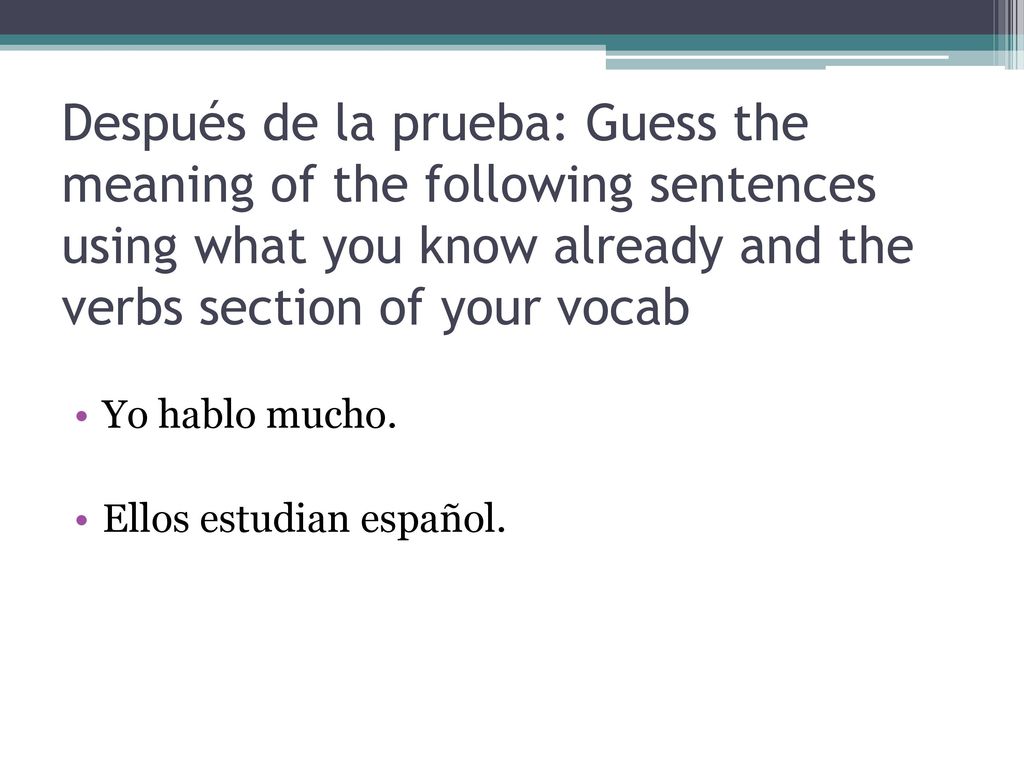 Después de la prueba: Guess the meaning of the following sentences using what you know already and the verbs section of your vocab