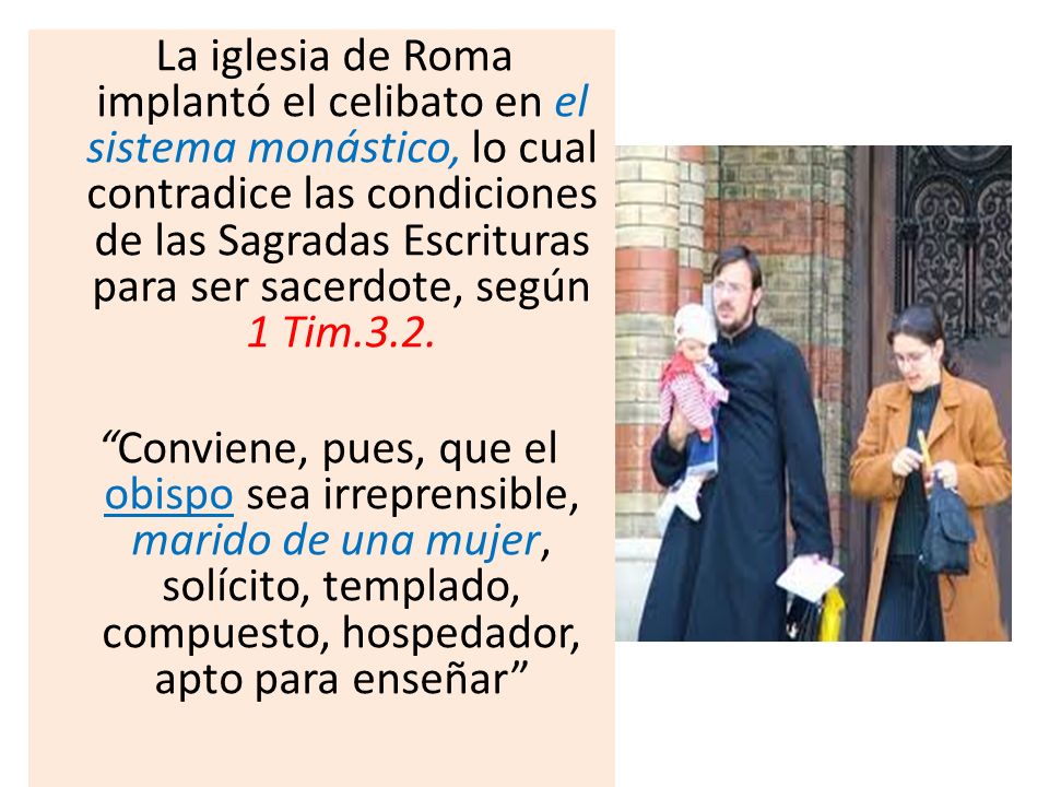 La iglesia de Roma implantó el celibato en el sistema monástico, lo cual contradice las condiciones de las Sagradas Escrituras para ser sacerdote, según 1 Tim.3.2.
