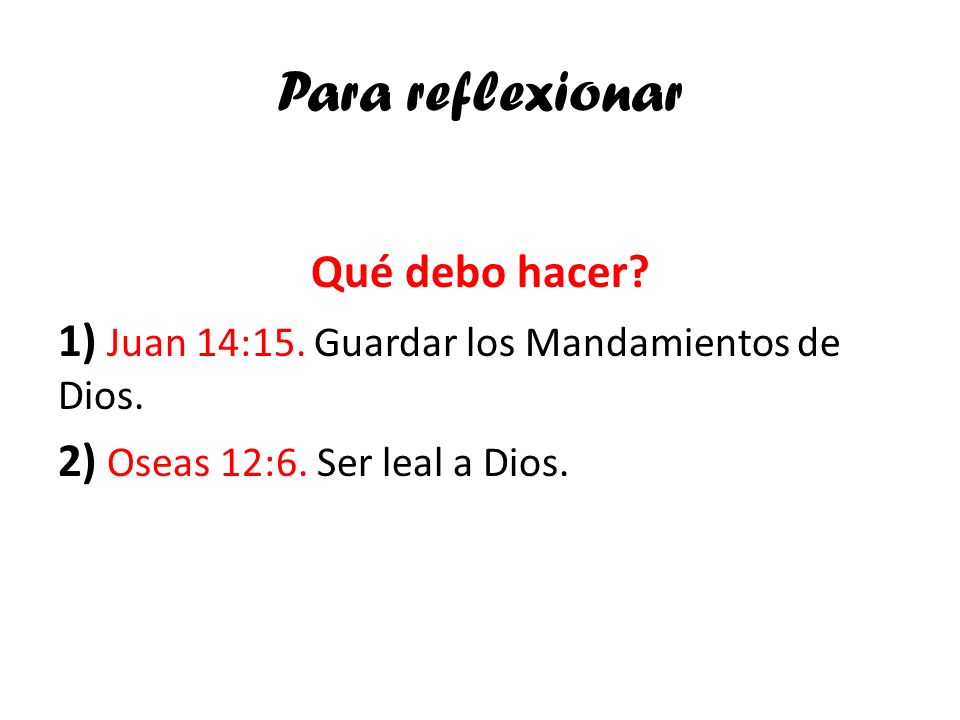 Para reflexionar Qué debo hacer. 1) Juan 14:15. Guardar los Mandamientos de Dios.