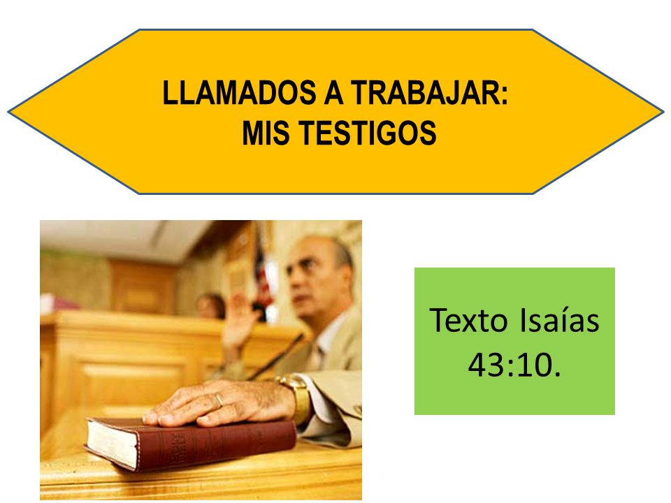 LLAMADOS A TRABAJAR: MIS TESTIGOS Texto Isaías 43:10.