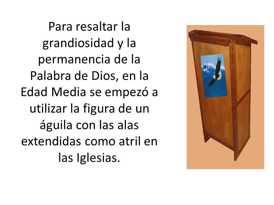 Para resaltar la grandiosidad y la permanencia de la Palabra de Dios, en la Edad Media se empezó a utilizar la figura de un águila con las alas extendidas como atril en las Iglesias.