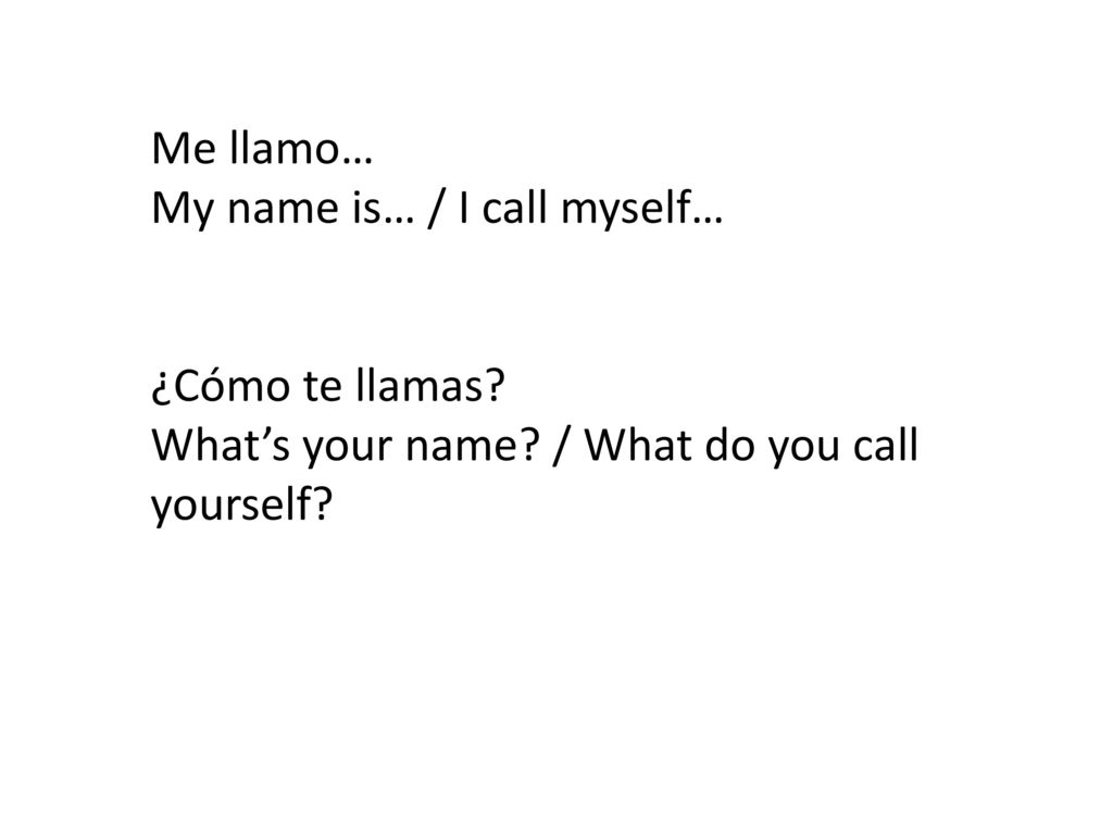 Me llamo… My name is… / I call myself… ¿Cómo te llamas.