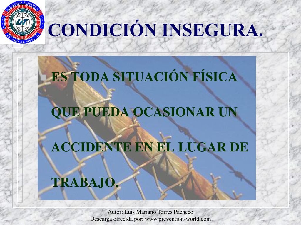 CONDICIÓN INSEGURA. ES TODA SITUACIÓN FÍSICA QUE PUEDA OCASIONAR UN ACCIDENTE EN EL LUGAR DE TRABAJO.