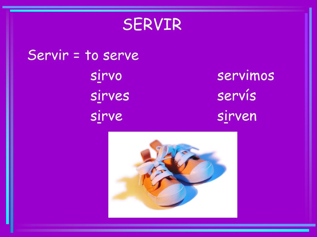 SERVIR Servir = to serve sirvo servimos sirves servís sirve sirven