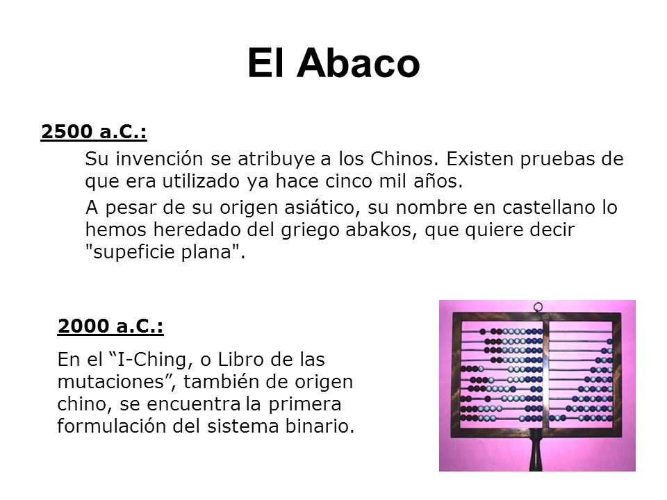El Abaco 2500 a.C.: Su invención se atribuye a los Chinos. Existen pruebas de que era utilizado ya hace cinco mil años.