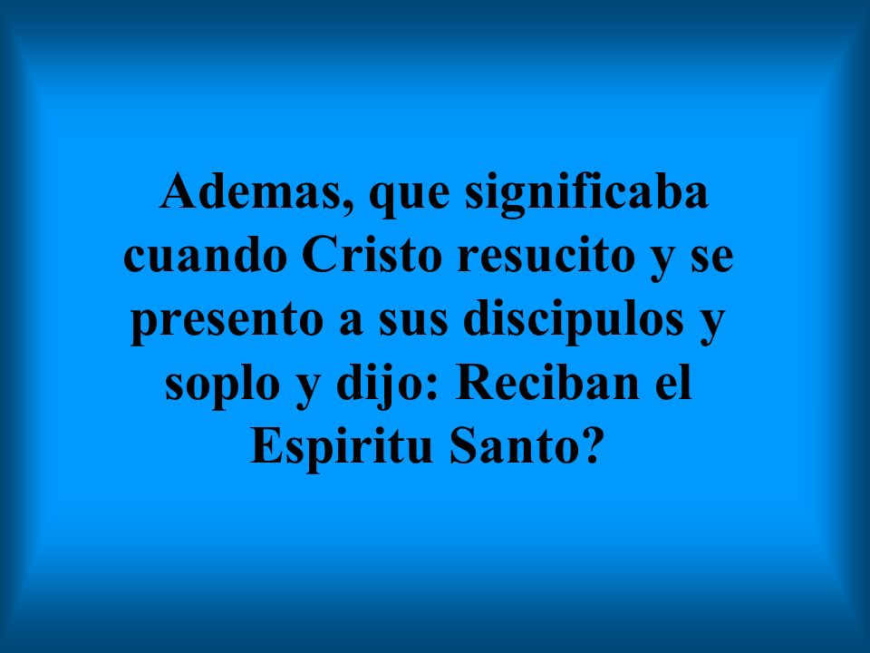 Ademas, que significaba cuando Cristo resucito y se presento a sus discipulos y soplo y dijo: Reciban el Espiritu Santo