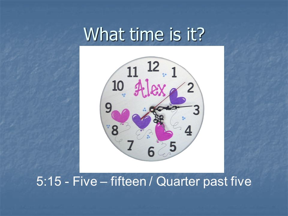 5:15 - Five – fifteen / Quarter past five