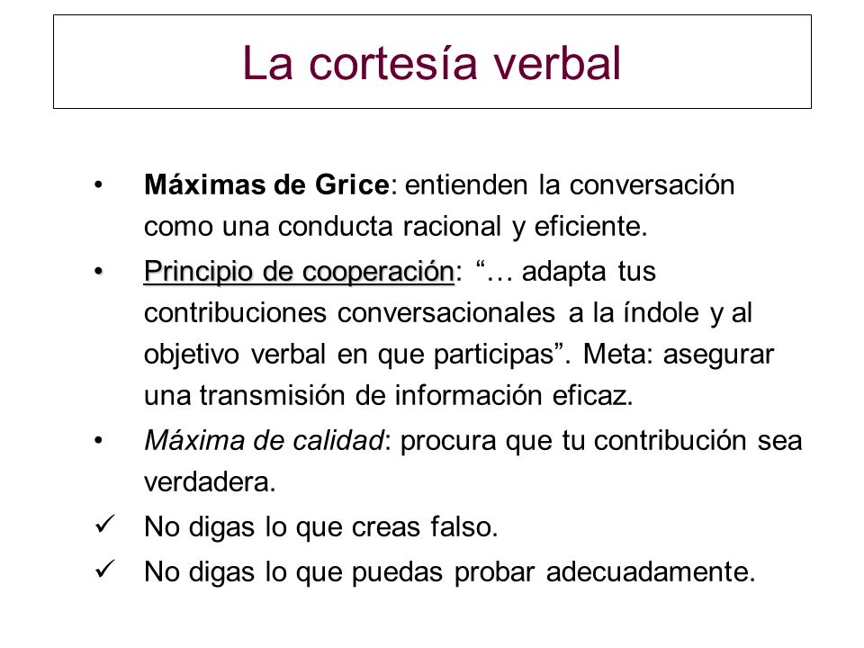 La cortesía verbal Máximas de Grice: entienden la conversación como una conducta racional y eficiente.