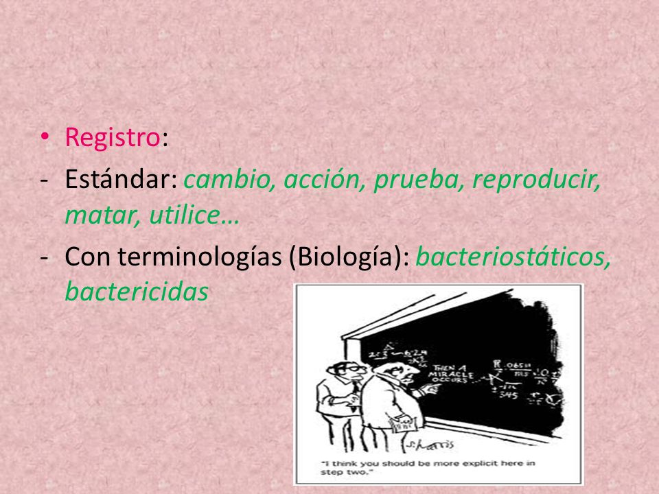 Registro: Estándar: cambio, acción, prueba, reproducir, matar, utilice… Con terminologías (Biología): bacteriostáticos, bactericidas.