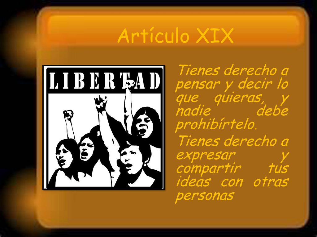 Artículo XIX Tienes derecho a pensar y decir lo que quieras, y nadie debe prohibírtelo.