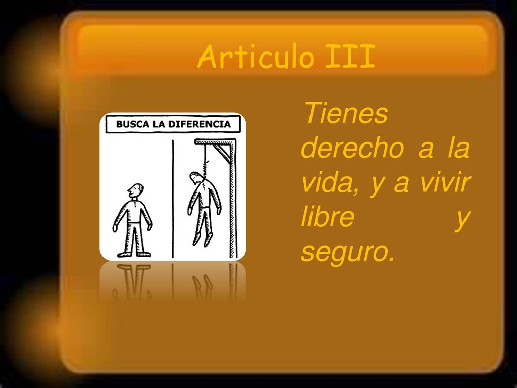 Articulo III Tienes derecho a la vida, y a vivir libre y seguro.