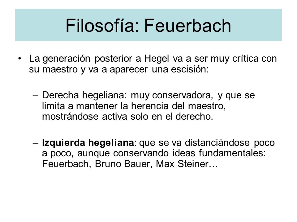 Filosofía: Feuerbach La generación posterior a Hegel va a ser muy crítica con su maestro y va a aparecer una escisión: