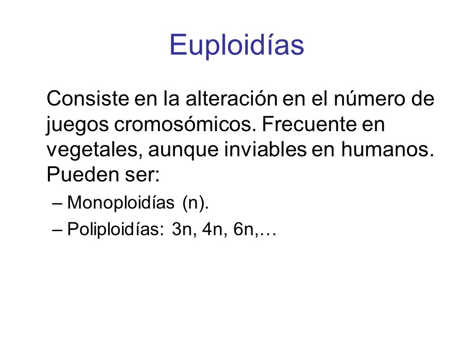 Euploidías Consiste en la alteración en el número de juegos cromosómicos. Frecuente en vegetales, aunque inviables en humanos. Pueden ser:
