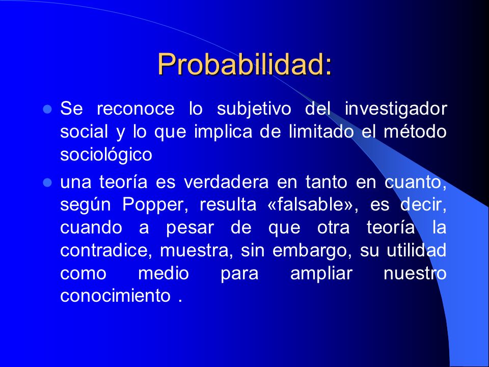 Probabilidad: Se reconoce lo subjetivo del investigador social y lo que implica de limitado el método sociológico.