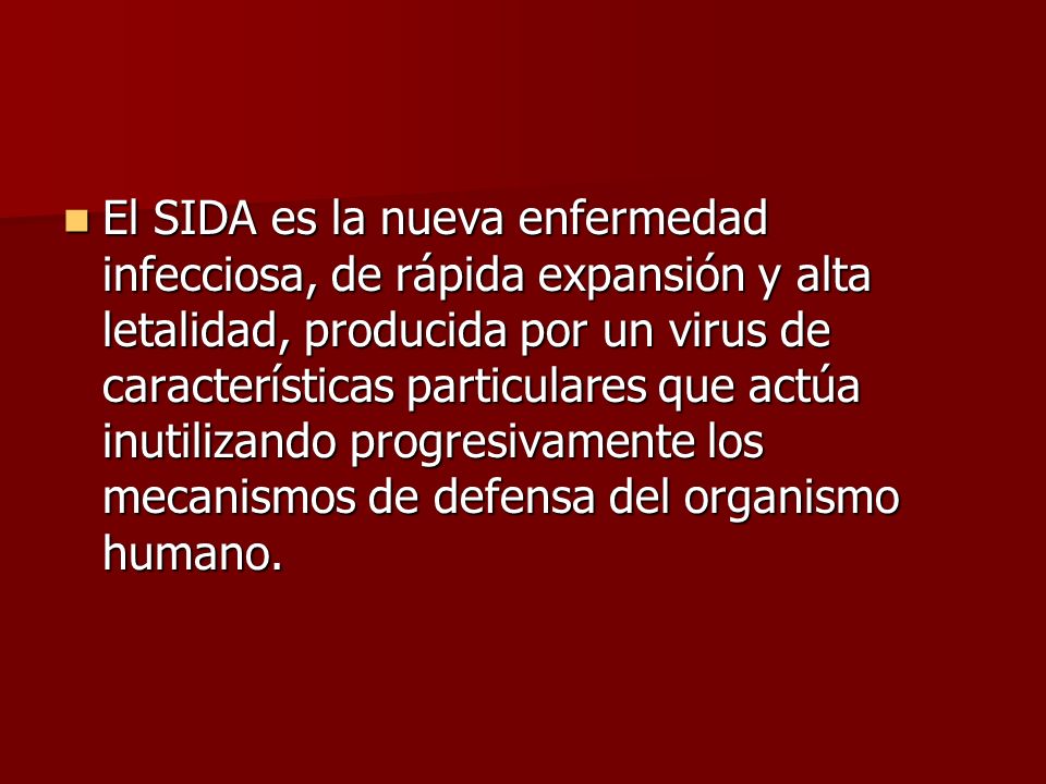 El SIDA es la nueva enfermedad infecciosa, de rápida expansión y alta letalidad, producida por un virus de características particulares que actúa inutilizando progresivamente los mecanismos de defensa del organismo humano.