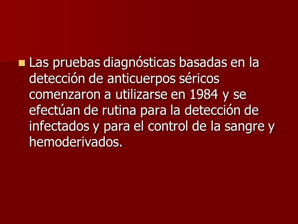 Las pruebas diagnósticas basadas en la detección de anticuerpos séricos comenzaron a utilizarse en 1984 y se efectúan de rutina para la detección de infectados y para el control de la sangre y hemoderivados.