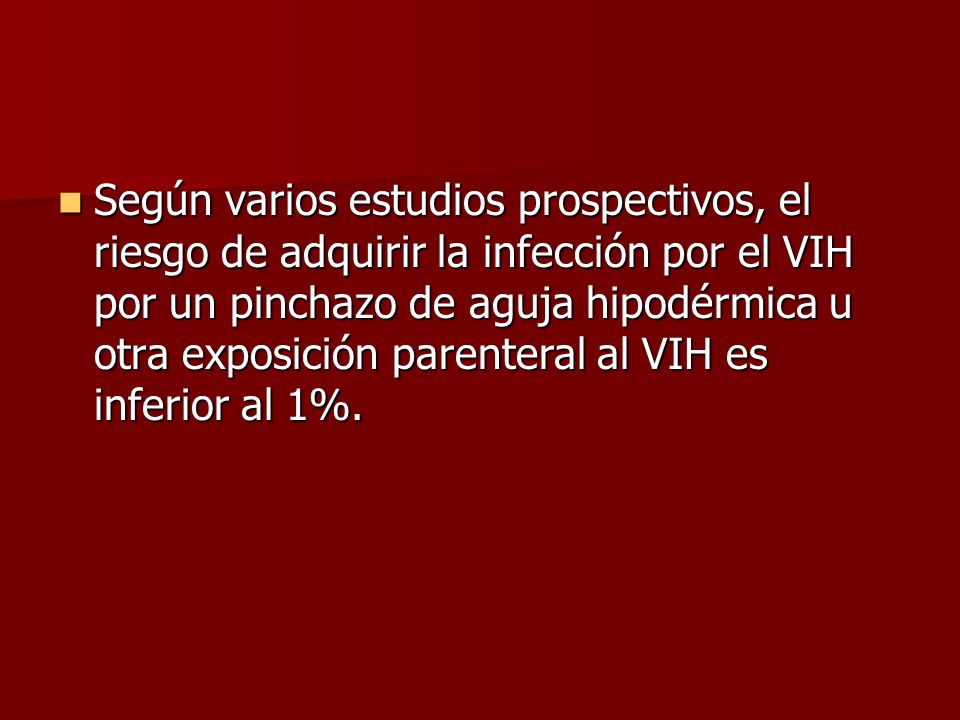 Según varios estudios prospectivos, el riesgo de adquirir la infección por el VIH por un pinchazo de aguja hipodérmica u otra exposición parenteral al VIH es inferior al 1%.