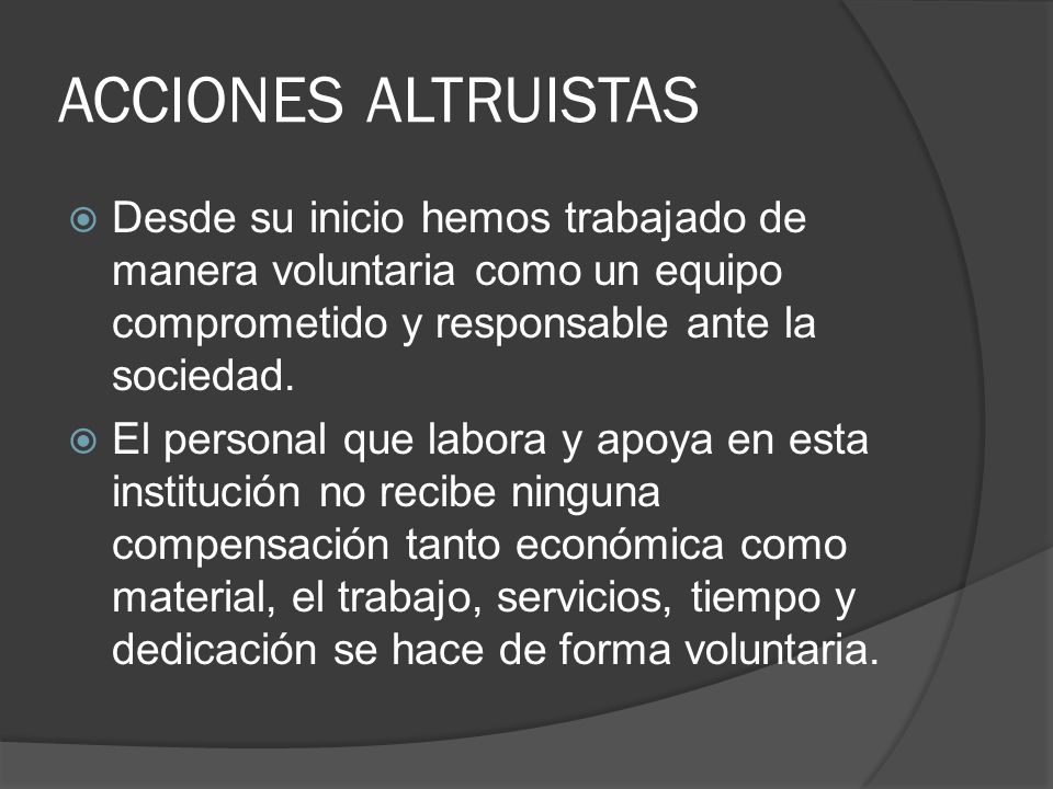 ACCIONES ALTRUISTAS Desde su inicio hemos trabajado de manera voluntaria como un equipo comprometido y responsable ante la sociedad.