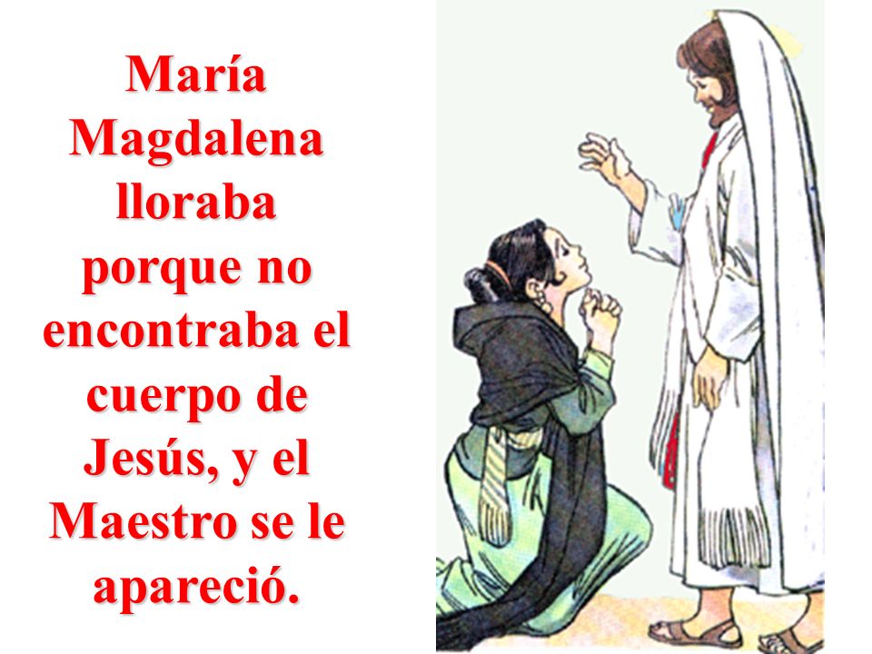 María Magdalena lloraba porque no encontraba el cuerpo de Jesús, y el Maestro se le apareció.