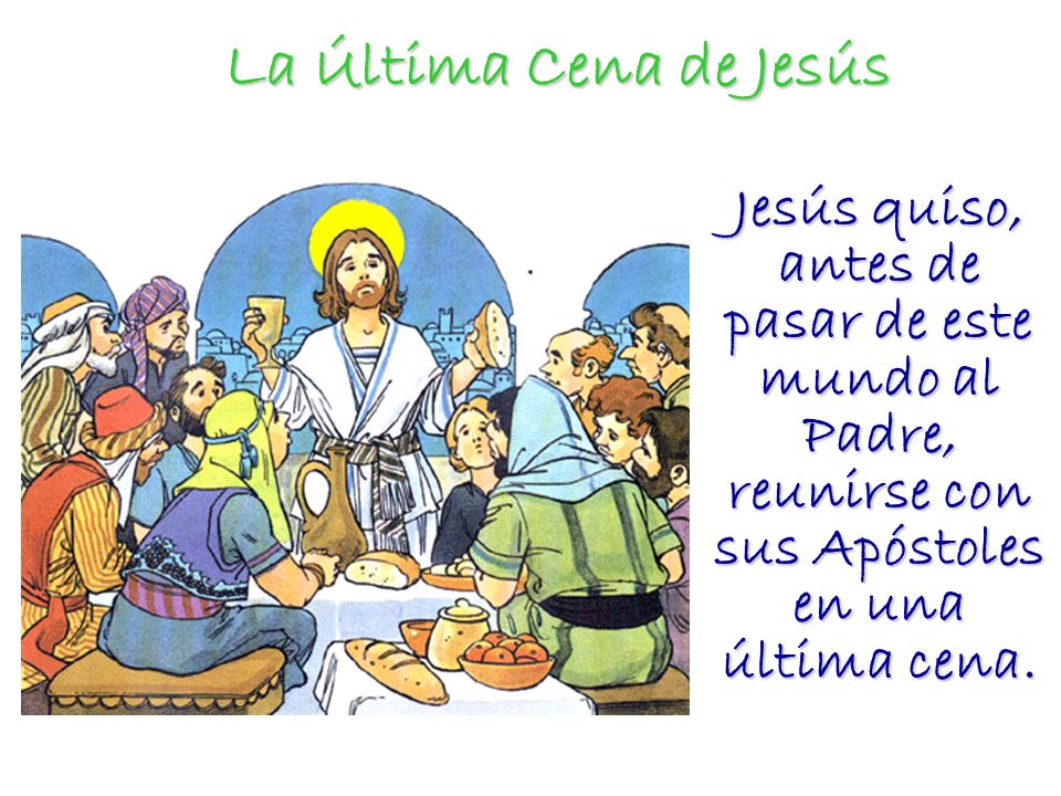 La Última Cena de Jesús Jesús quiso, antes de pasar de este mundo al Padre, reunirse con sus Apóstoles en una última cena.