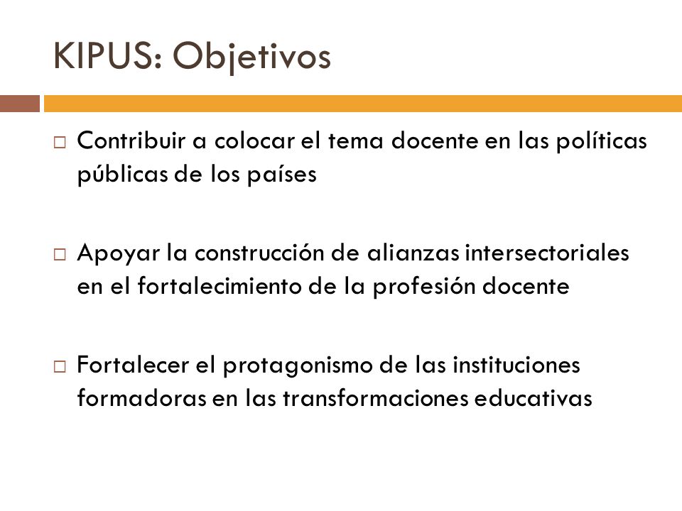 KIPUS: Objetivos Contribuir a colocar el tema docente en las políticas públicas de los países.