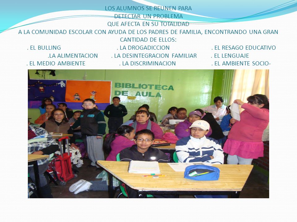 LOS ALUMNOS SE REUNEN PARA DETECTAR UN PROBLEMA QUE AFECTA EN SU TOTALIDAD A LA COMUNIDAD ESCOLAR CON AYUDA DE LOS PADRES DE FAMILIA, ENCONTRANDO UNA GRAN CANTIDAD DE ELLOS: .