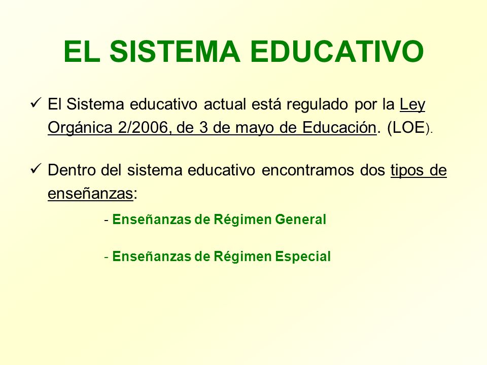 EL SISTEMA EDUCATIVO El Sistema educativo actual está regulado por la Ley Orgánica 2/2006, de 3 de mayo de Educación. (LOE).