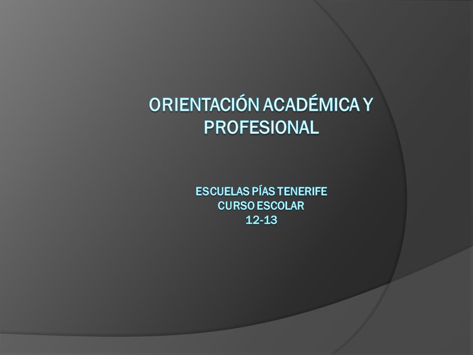 ORIENTACIÓN ACADÉMICA Y PROFESIONAL ESCUELAS PÍAS TENERIFE CURSO ESCOLAR 12-13