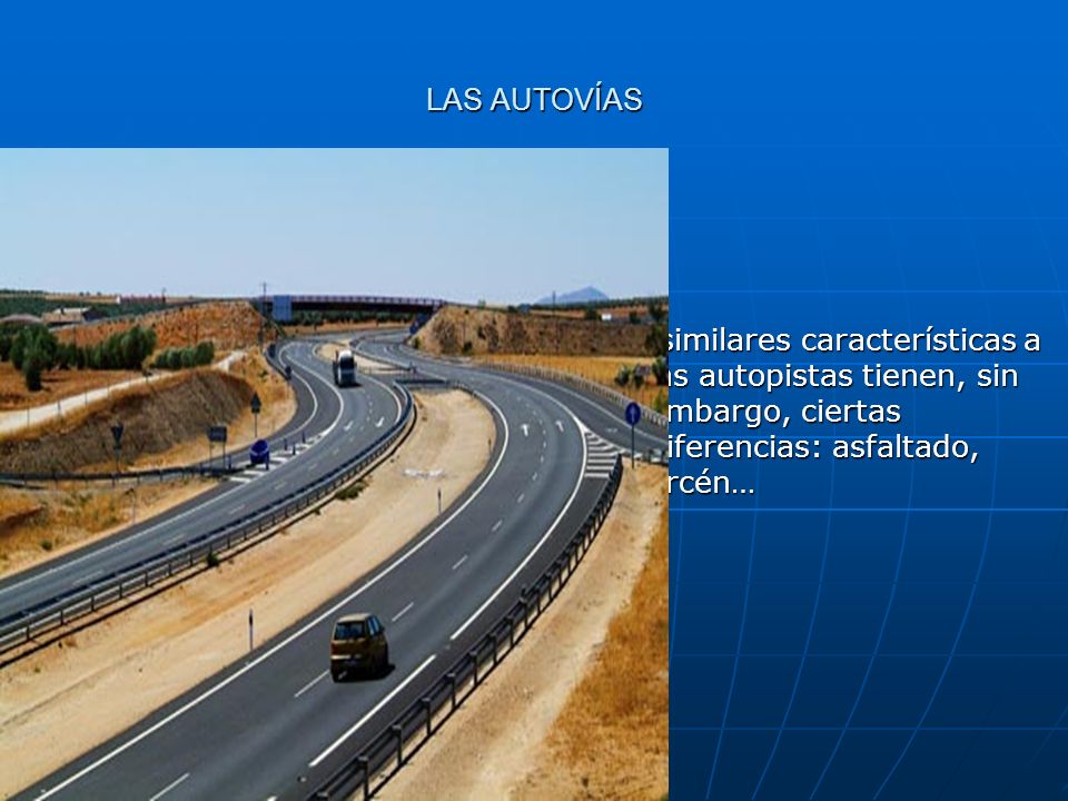 LAS AUTOVÍAS De similares características a las autopistas tienen, sin embargo, ciertas diferencias: asfaltado, arcén…