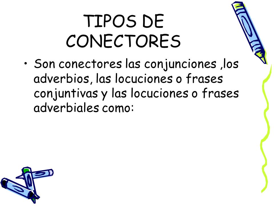 TIPOS DE CONECTORES Son conectores las conjunciones ,los adverbios, las locuciones o frases conjuntivas y las locuciones o frases adverbiales como: