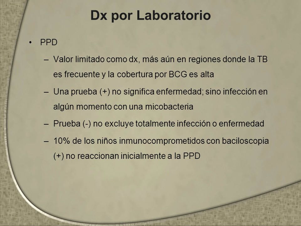 Dx por Laboratorio PPD. Valor limitado como dx, más aún en regiones donde la TB es frecuente y la cobertura por BCG es alta.