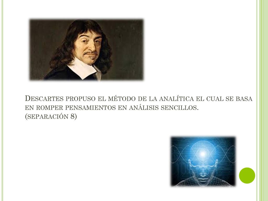 Descartes propuso el método de la analítica el cual se basa en romper pensamientos en análisis sencillos.