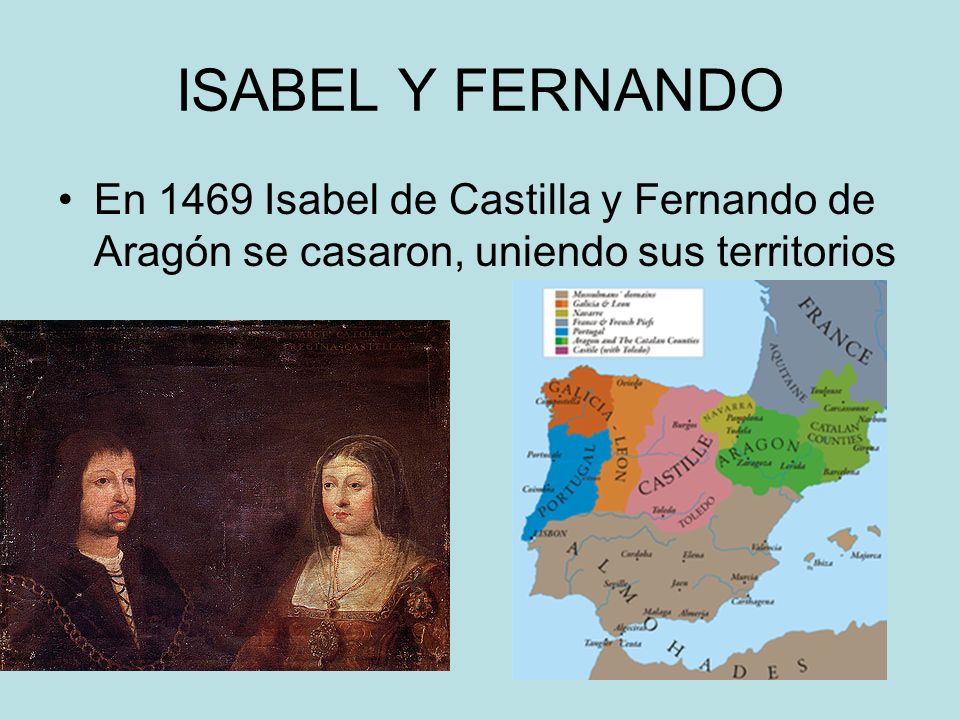ISABEL Y FERNANDO En 1469 Isabel de Castilla y Fernando de Aragón se casaron, uniendo sus territorios.