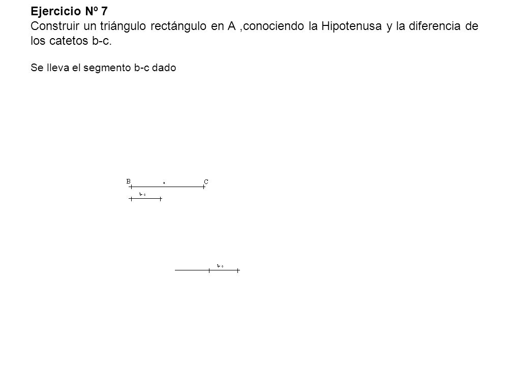 Ejercicio Nº 7 Construir un triángulo rectángulo en A ,conociendo la Hipotenusa y la diferencia de los catetos b-c.