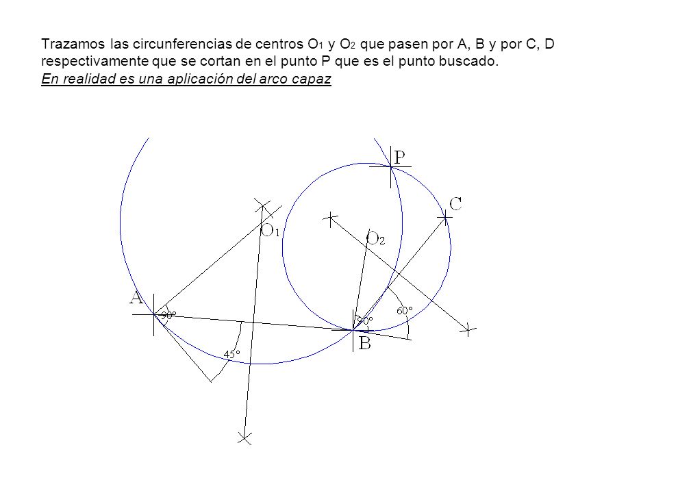 Trazamos las circunferencias de centros O1 y O2 que pasen por A, B y por C, D respectivamente que se cortan en el punto P que es el punto buscado.
