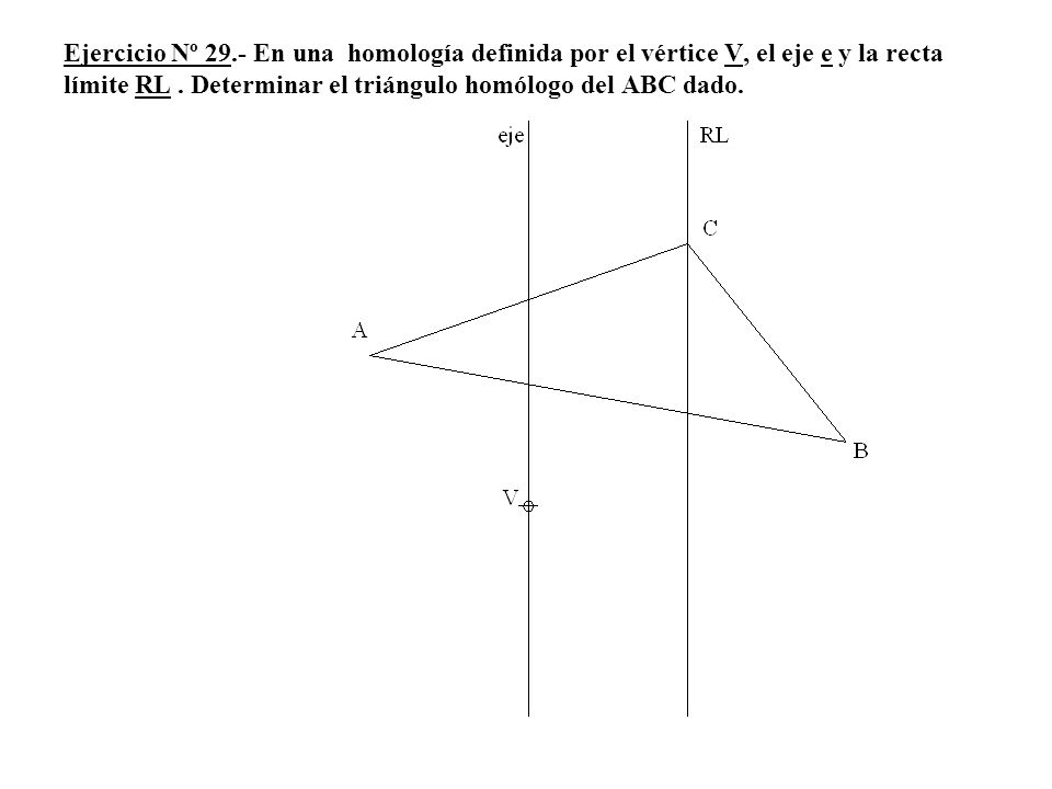 Ejercicio Nº 29.- En una homología definida por el vértice V, el eje e y la recta límite RL .