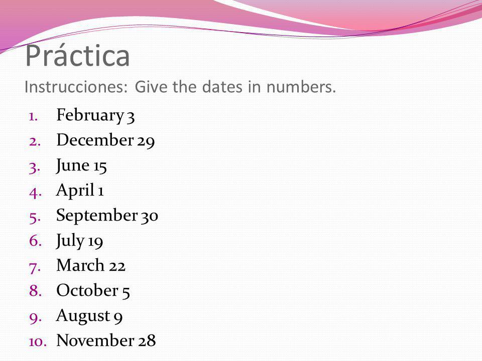 Práctica Instrucciones: Give the dates in numbers.