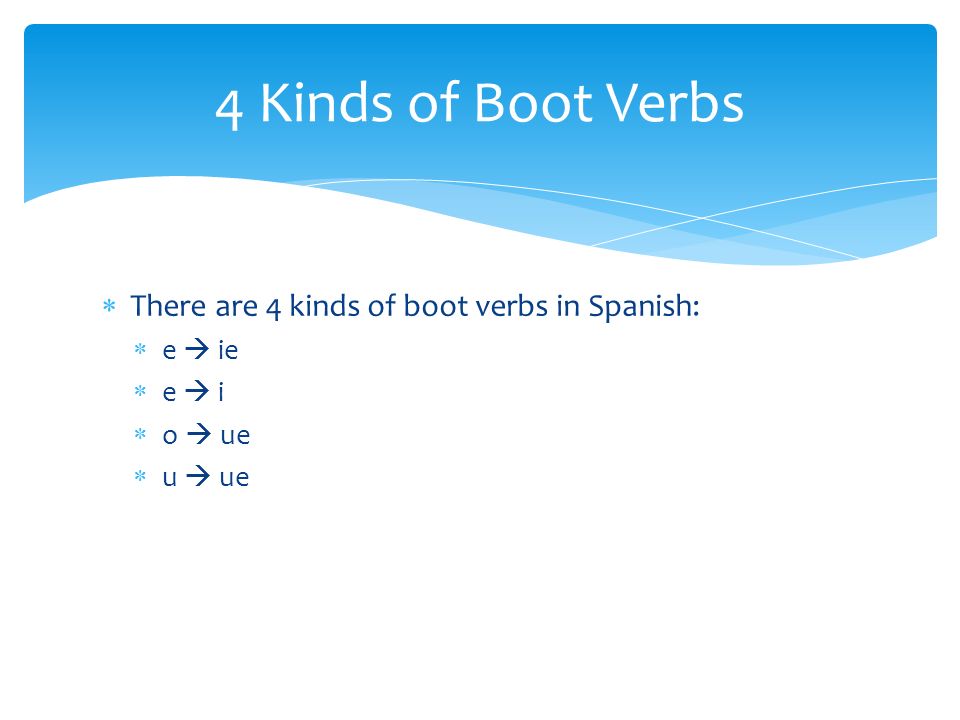 4 Kinds of Boot Verbs There are 4 kinds of boot verbs in Spanish: