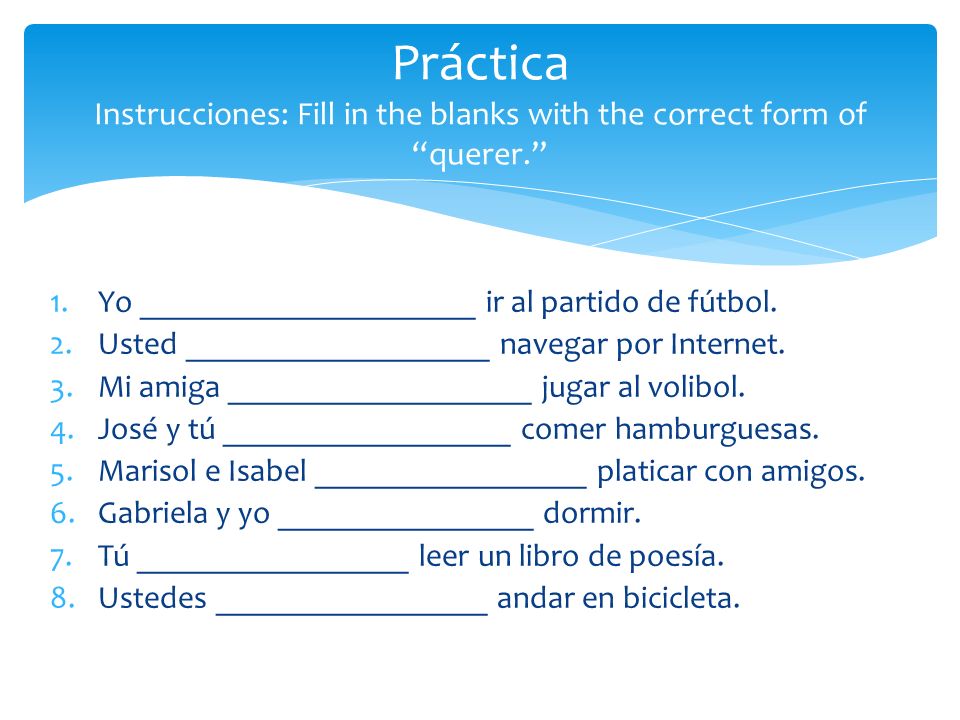 Práctica Instrucciones: Fill in the blanks with the correct form of querer.