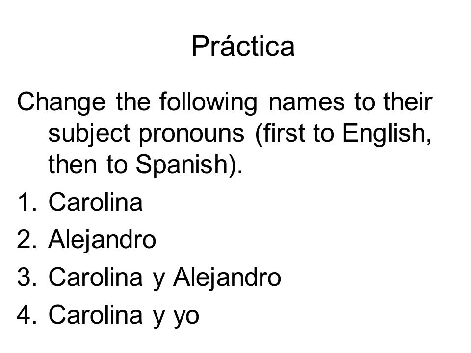 Práctica Change the following names to their subject pronouns (first to English, then to Spanish). Carolina.
